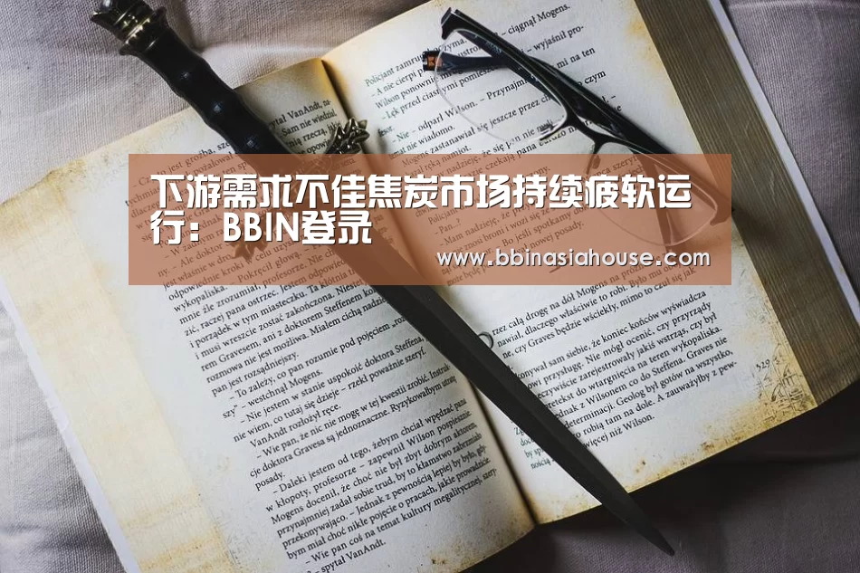 下游需求不佳焦炭市场持续疲软运行:BBIN登录(图2) BBIN国际厅