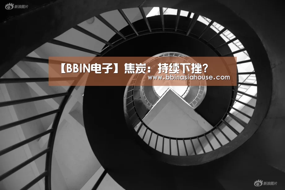 【BBIN电子】焦炭:持续下挫?(图1) BBIN登录