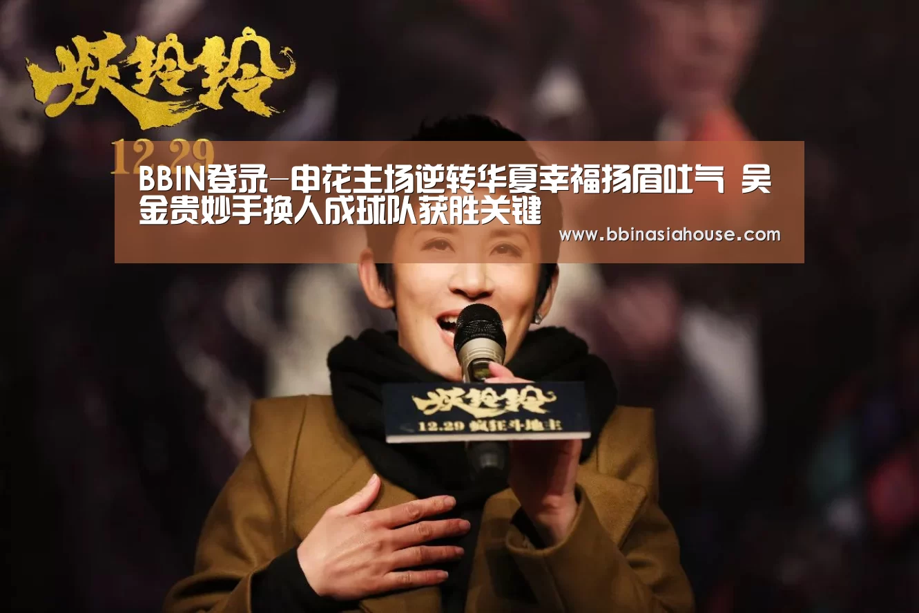 BBIN登录-申花主场逆转华夏幸福扬眉吐气 吴金贵妙手换人成球队获胜关键(图2) BBIN足球