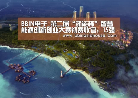 BBIN电子_第二届“浙能杯”智慧能源创新创业大赛初赛收官,15强将逐鹿总决赛(图3) BBIN电子